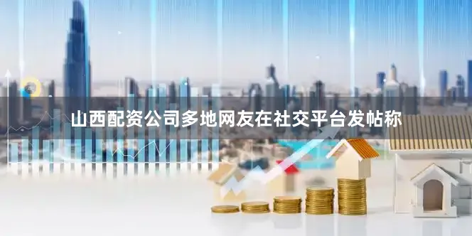 山西配资公司多地网友在社交平台发帖称