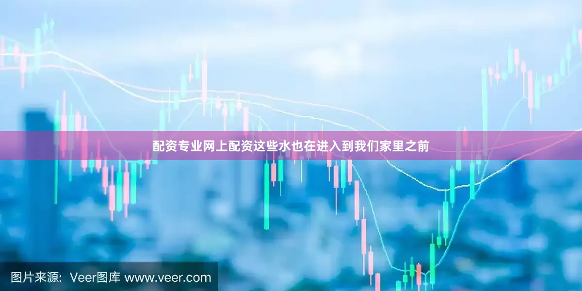 配资专业网上配资这些水也在进入到我们家里之前