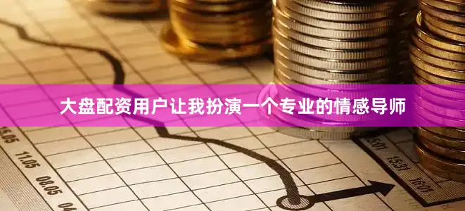 大盘配资用户让我扮演一个专业的情感导师