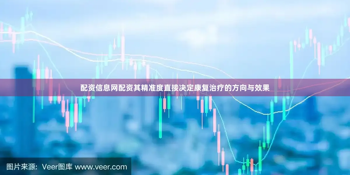 配资信息网配资其精准度直接决定康复治疗的方向与效果