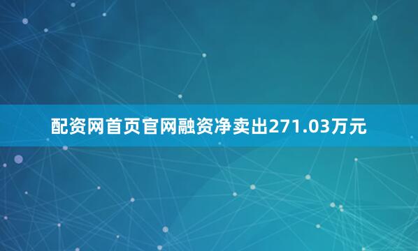 配资网首页官网融资净卖出271.03万元