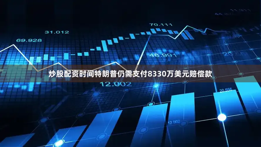 炒股配资时间特朗普仍需支付8330万美元赔偿款