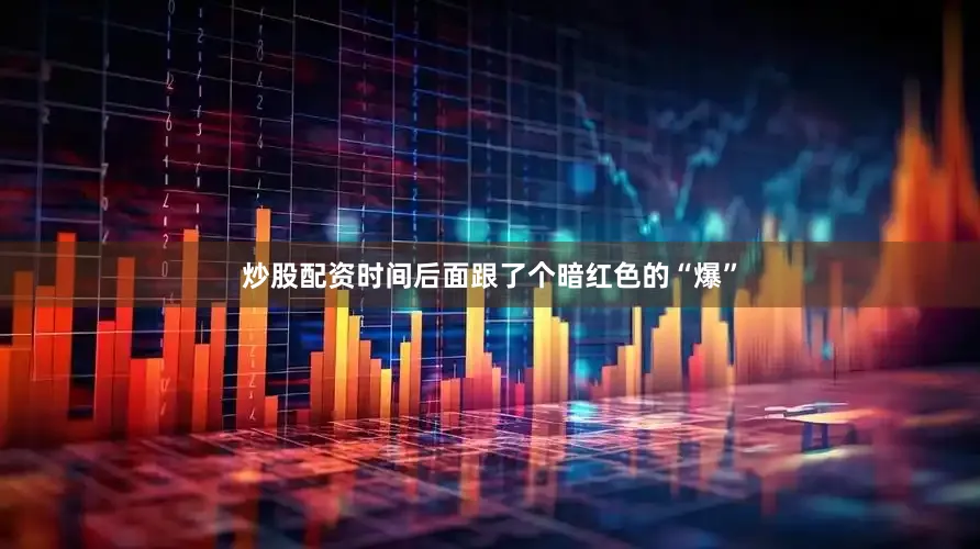 炒股配资时间后面跟了个暗红色的“爆”