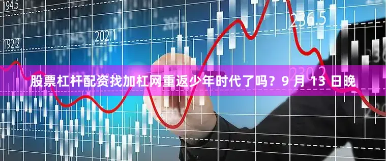 股票杠杆配资找加杠网重返少年时代了吗？9 月 13 日晚